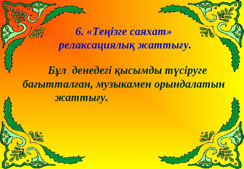 6 . «Теңізге саяхат» релаксациялық жаттығу. Бұл денедегі қысымды түсіруге бағытталған, музыкамен орындалатын жаттығ