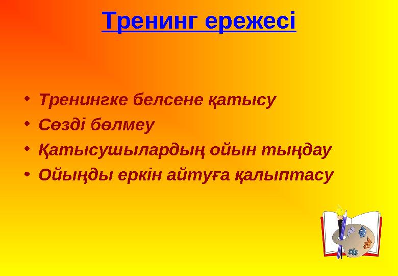 • Тренингке белсене қатысу • Сөзді бөлмеу • Қатысушылардың ойын тыңдау • Ойыңды еркін айтуға қалыптасу Тренинг ережесі