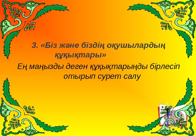 3. «Біз және біздің оқушылардың құқықтары» Ең маңызды деген құқықтарыңды бірлесіп отырып сурет салу