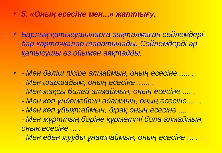 • 5 . «Оның есесіне мен...» жаттығу . • Барлық қатысушыларға аяқталмаған сөйлемдері бар карточкалар таратылады. Сөйлемдерді әр