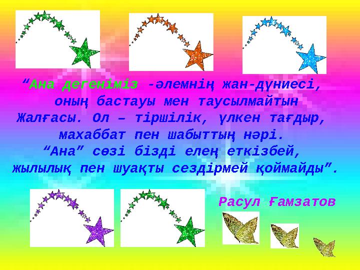 “ Ана дегеніміз -әлемнің жан-дүниесі, оның бастауы мен таусылмайтын Жалғасы. Ол – тіршілік, үлкен тағдыр, махаббат пен шабытт