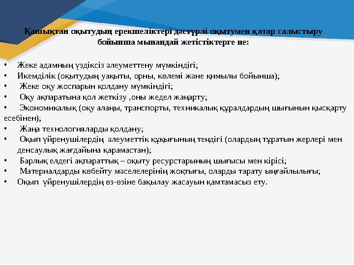 • Жеке адамның үздіксіз әлеуметтену мүмкіндігі; • Икемділік (оқытудың уақыты, орны, көлемі және қимылы бойынша); • Жеке оқу жо