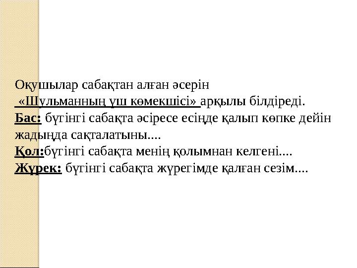 Оқушылар сабақтан алған әсерін «Шульманның үш көмекшісі» арқылы білдіреді. Бас: бүгінгі сабақта әсіресе есіңде қалып көпке