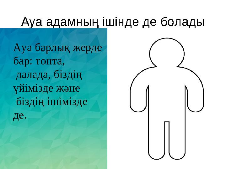 Ауа адамның ішінде де болады Ауа барлық жерде бар: топта, далада, біздің үйімізде және біздің ішімізде де.