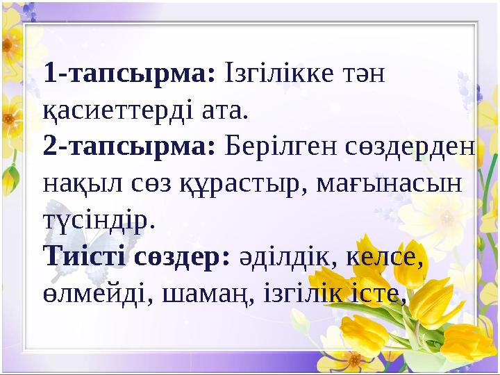 1-тапсырма: Ізгілікке тән қасиеттерді ата. 2-тапсырма: Берілген сөздерден нақыл сөз құрастыр, мағынасын түсіндір. Тиісті сө