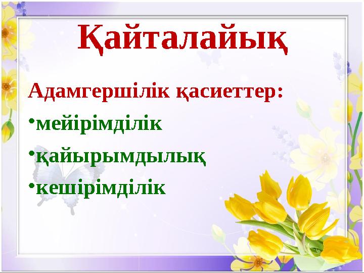 Қайталайық Адамгершілік қасиеттер: • мейірімділік • қайырымдылық • кешірімділік