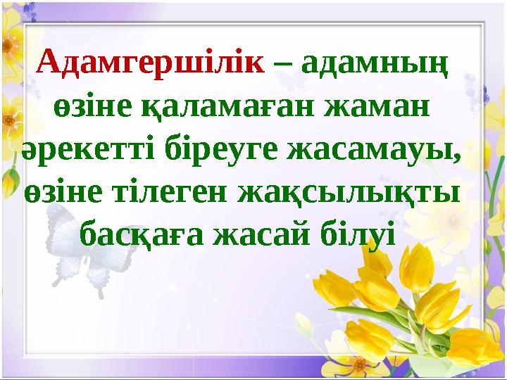 Адамгершілік – адамның өзіне қаламаған жаман әрекетті біреуге жасамауы, өзіне тілеген жақсылықты басқаға жасай білуі