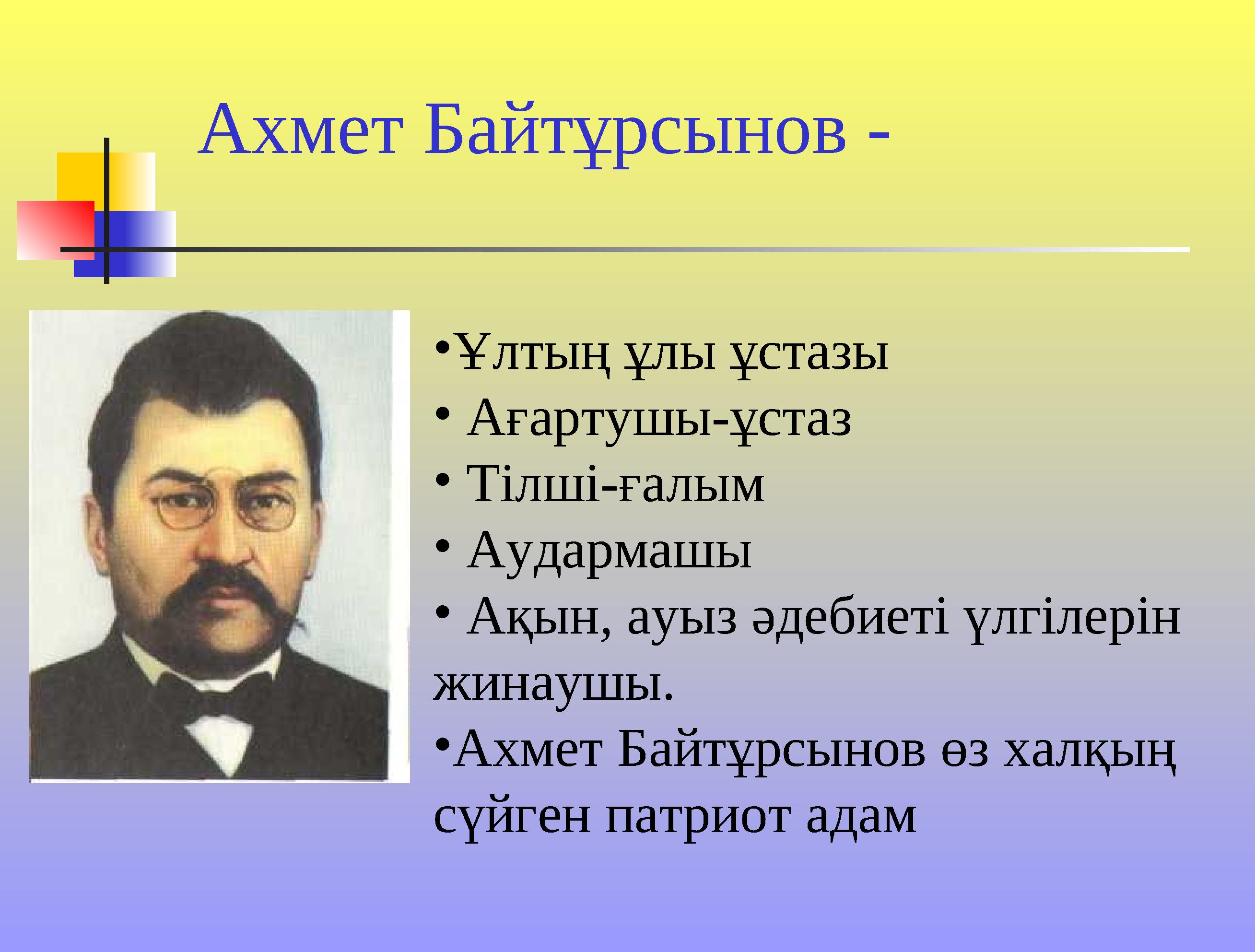 Ахмет Байтұрсынов - • Ұлтың ұлы ұстазы • Ағартушы-ұстаз • Тілші-ғалым • Аудармашы • Ақын, ауыз әдебиеті үлгілерін жин