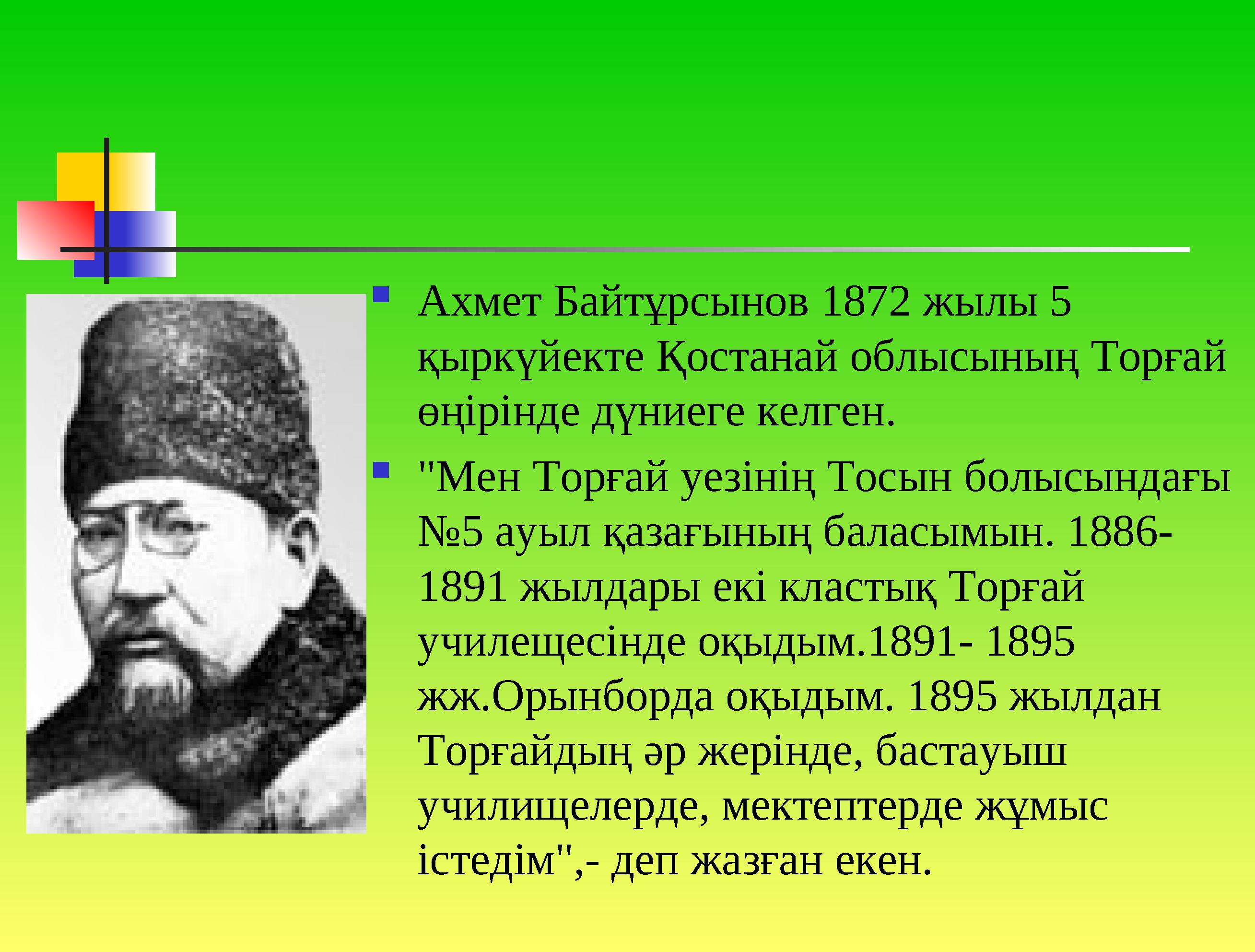  Ахмет Байтұрсынов 1872 жылы 5 қыркүйекте Қостанай облысының Торғай өңірінде дүниеге келген.  "Мен Торғай уезінің Тосын болы