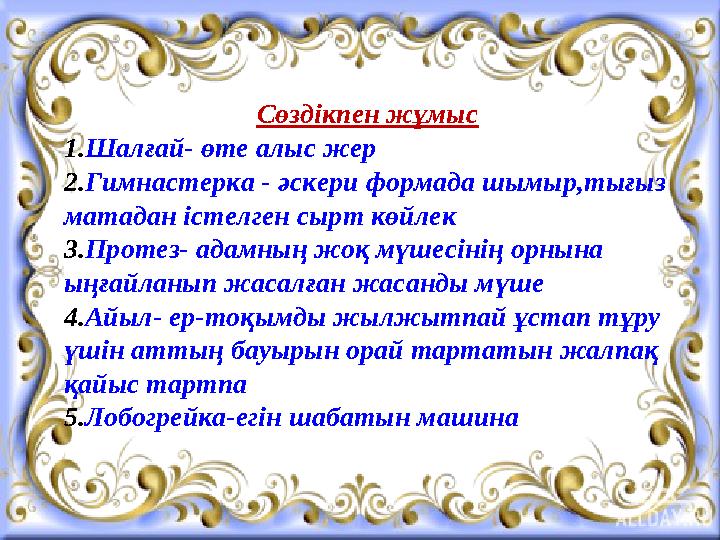 Сөздікпен жұмыс 1. Шалғай- өте алыс жер 2. Гимнастерка - әскери формада шымыр,тығыз матадан істелген с