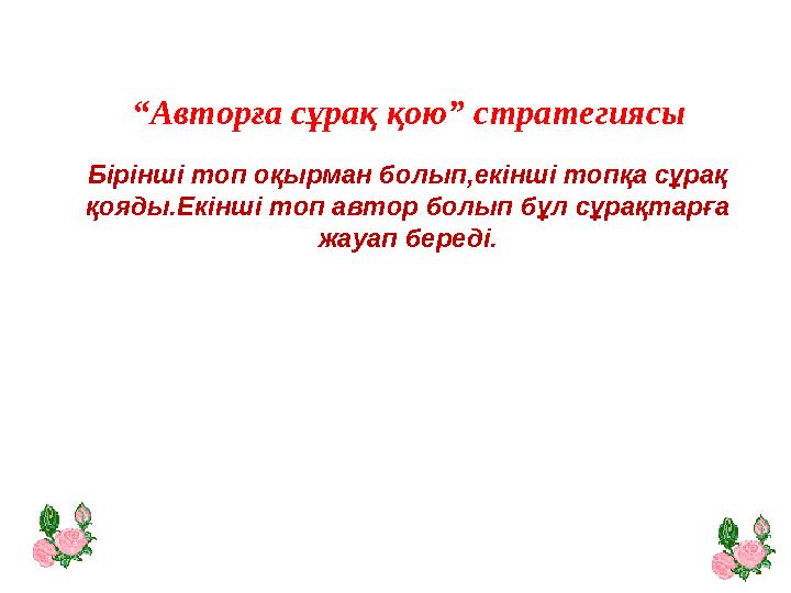 “ Авторға сұрақ қою” стратегиясы Б ірінші топ оқырман болып,екінші топқа сұрақ қояды.Екінші топ автор болып бұл сұрақтарға ж