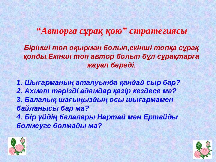 “ Авторға сұрақ қою” стратегиясы Б ірінші топ оқырман болып,екінші топқа сұрақ қояды.Екінші топ автор болып бұл сұрақтарға ж