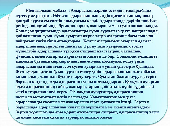 Мен ғылыми жобада «Адыраспан-дәрілік өсімдік» тақырыбына зерттеу жүргіздім . Өйткені адыраспанның емдік қасиетін ашып,