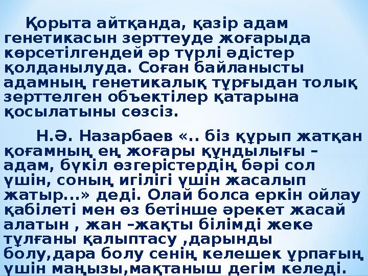 Қорыта айтқанда, қазір адам генетикасын зерттеуде жоғарыда көрсетілгендей әр түрлі әдістер қолданылуда. Соған байланысты