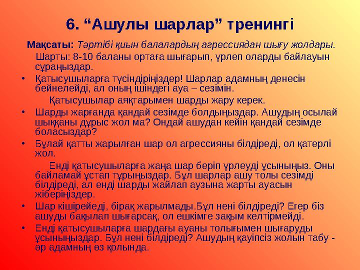 6. “Ашулы шарлар” тренингі Мақсаты: Тәртібі қиын балалардың агрессиядан шығу жолдары. Шарты: 8-10 баланы ортаға шығар