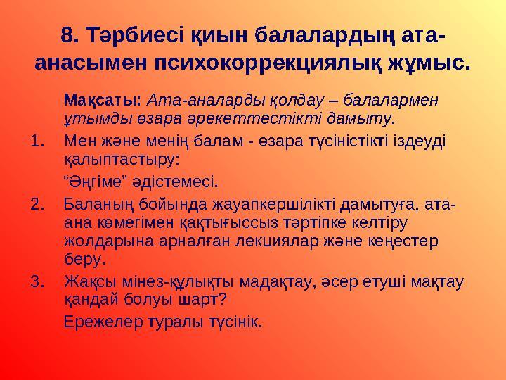 8. Тәрбиесі қиын балалардың ата - анасымен психокоррекциялық жұмыс. Мақсаты: Ата-аналарды қолдау – балалармен ұтымды