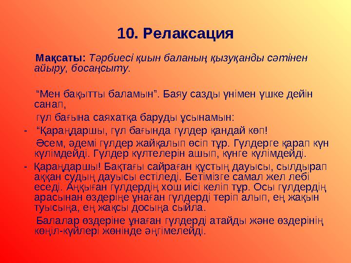 10 . Релаксация Мақсаты: Тәрбиесі қиын баланың қызуқанды сәтінен айыру, босаңсыту. “ Мен бақытты баламын”. Баяу