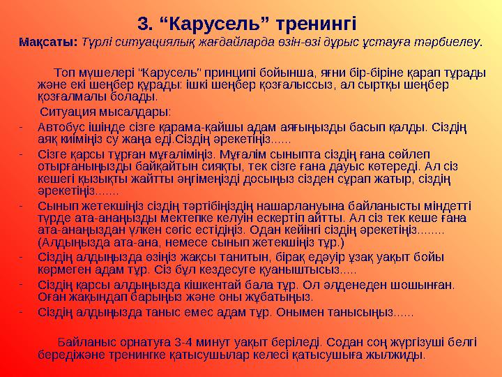 3. “Карусель” тренингі Мақсаты: Түрлі ситуациялық жағдайларда өзін-өзі дұрыс ұстауға тәрбиелеу. Топ мүшелері “Кар