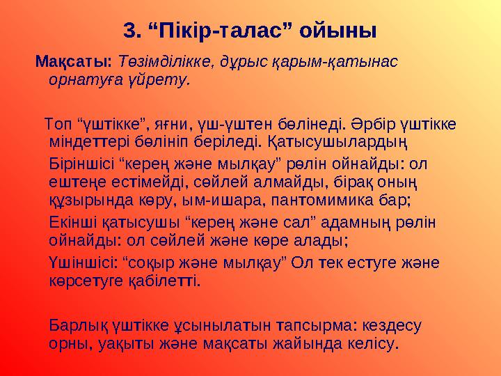 3. “Пікір-талас” ойыны Мақсаты: Төзімділікке, дұрыс қарым-қатынас орнатуға үйрету. Топ “үштікке”, яғни, үш-үштен бөліне