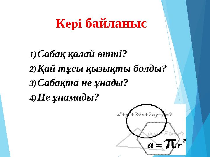 1) Сабақ қалай өтті? 2) Қай тұсы қызықты болды? 3) Сабақта не ұнады? 4) Не ұнамады? Кері байланыс