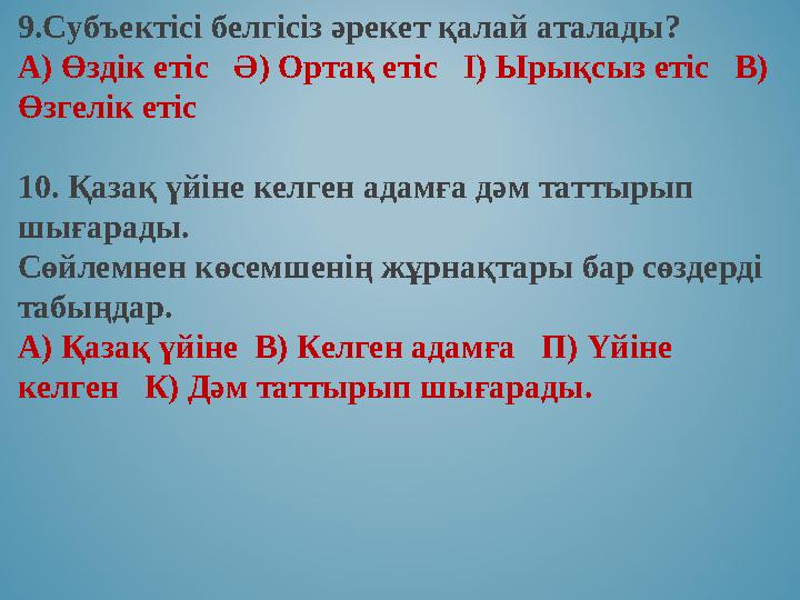 9.Субъектісі белгісіз әрекет қалай аталады? А) Өздік етіс Ә) Ортақ етіс І) Ырықсыз етіс В) Өзгелік етіс 10. Қазақ үйіне к 9.Субъектісі белгісіз әрекет қалай аталады? А) Өздік етіс Ә) Ортақ етіс І) Ырықсыз етіс В) Өзгелік етіс 10. Қазақ үйіне к