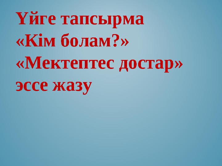 Үйге тапсырма «Кім болам?» «Мектептес достар» эссе жазу Үйге тапсырма «Кім болам?» «Мектептес достар» эссе жазу