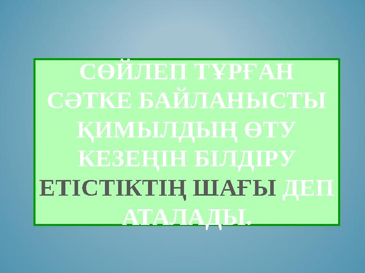 СӨЙЛЕП ТҰРҒАН СӘТКЕ БАЙЛАНЫСТЫ ҚИМЫЛДЫҢ ӨТУ КЕЗЕҢІН БІЛДІРУ ЕТІСТІКТІҢ ШАҒЫ ДЕП АТАЛАДЫ. СӨЙЛЕП ТҰРҒАН СӘТКЕ БАЙЛАНЫСТЫ ҚИМЫЛДЫҢ ӨТУ КЕЗЕҢІН БІЛДІРУ ЕТІСТІКТІҢ ШАҒЫ ДЕП АТАЛАДЫ.