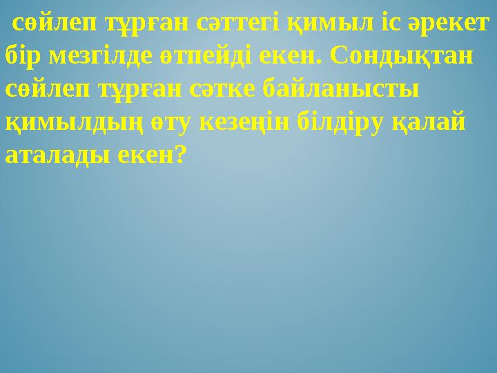 сөйлеп тұрған сәттегі қимыл іс әрекет бір мезгілде өтпейді екен. Сондықтан сөйлеп тұрған сәтке байланысты қимылдың өту кезе сөйлеп тұрған сәттегі қимыл іс әрекет бір мезгілде өтпейді екен. Сондықтан сөйлеп тұрған сәтке байланысты қимылдың өту кезе