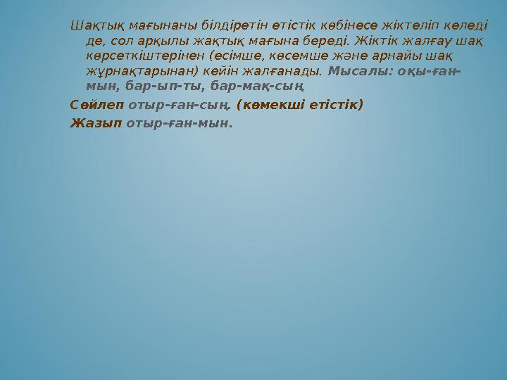 Шақтық мағынаны білдіретін етістік көбінесе жіктеліп келеді де, сол арқылы жақтық мағына береді. Жіктік жалғау шақ көрсеткіште Шақтық мағынаны білдіретін етістік көбінесе жіктеліп келеді де, сол арқылы жақтық мағына береді. Жіктік жалғау шақ көрсеткіште