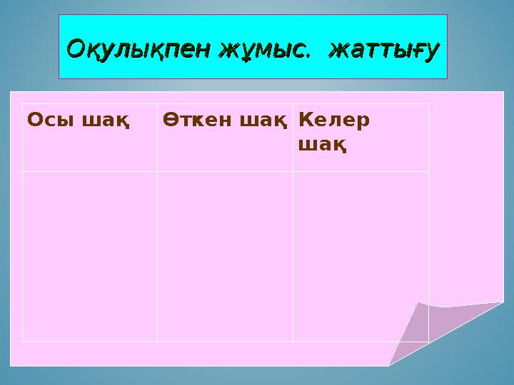 Оқулықпен жұмыс. жаттығуОқулықпен жұмыс. жаттығу Осы шақ Өткен шақ Келер шақ Оқулықпен жұмыс. жаттығуОқулықпен жұмыс. жаттығу Осы шақ Өткен шақ Келер шақ