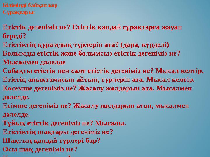 Біліміңді байқап көр Сұрақтары: Етістік дегеніміз не? Етістік қандай сұрақтарға жауап береді? Етістіктің құрамдық түрлерін ата? Біліміңді байқап көр Сұрақтары: Етістік дегеніміз не? Етістік қандай сұрақтарға жауап береді? Етістіктің құрамдық түрлерін ата?