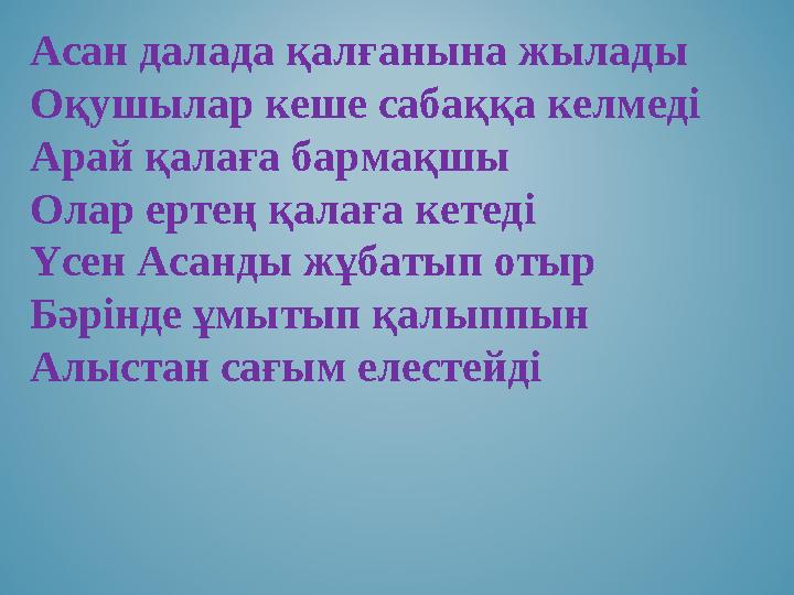 Асан далада қалғанына жылады Оқушылар кеше сабаққа келмеді Арай қалаға бармақшы Олар ертең қалаға кетеді Үсен Асанды жұбатып оты Асан далада қалғанына жылады Оқушылар кеше сабаққа келмеді Арай қалаға бармақшы Олар ертең қалаға кетеді Үсен Асанды жұбатып оты