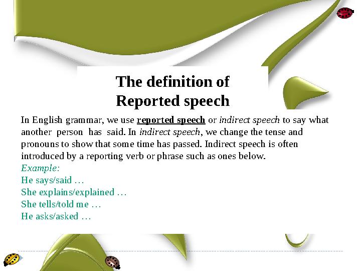 The definition of Reported speech In English grammar, we use reported speech or indirect speech to say what another per