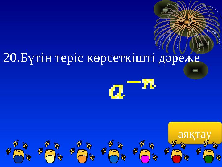 аяқтау20.Бүтін теріс көрсеткішті дәреже