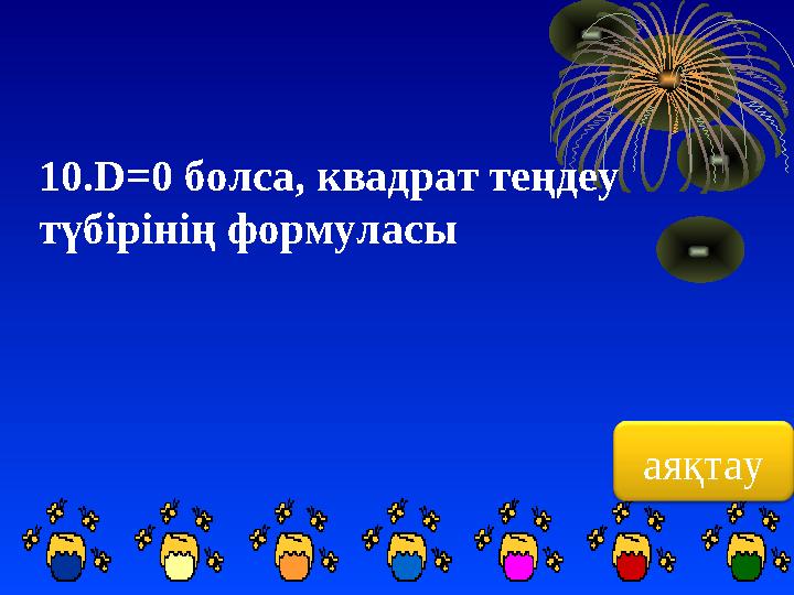 аяқтау10. D=0 болса, квадрат теңдеу түбірінің формуласы