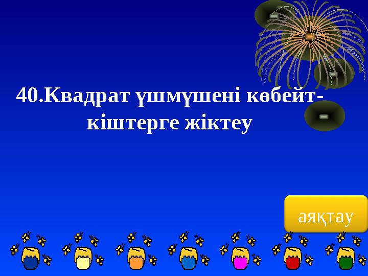 аяқтау40.Квадрат үшмүшені көбейт - кіштерге жіктеу