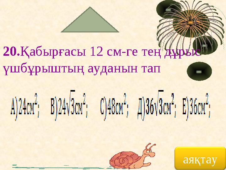 20. Қабырғасы 12 см-ге тең дұрыс үшбұрыштың ауданын тап аяқтау