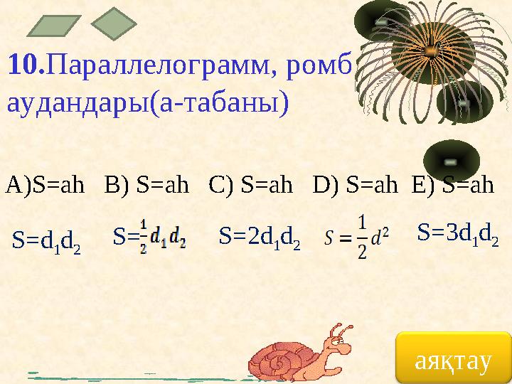 10. Параллелограмм, ромб аудандары(а-табаны) A)S=ah B) S=ah C) S=ah D) S=ah E) S=ah S=d 1 d 2 S=