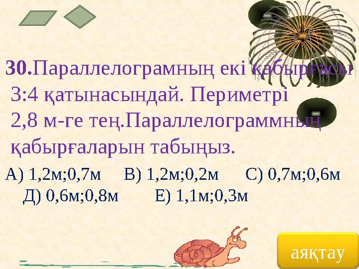 30. Параллелограмның екі қабырғасы 3:4 қатынасындай. Периметрі 2,8 м-ге тең.Параллелограммның қабырғаларын табыңыз. А) 1,2