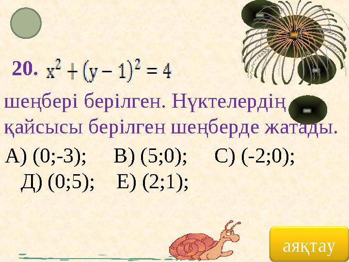 20. шеңбері берілген. Нүктелердің қайсысы берілген шеңберде жатады. А) (0;-3); В) (5;0); С) (-2;0); Д) (0;5);