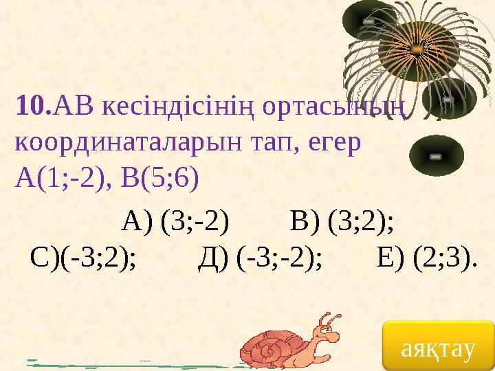 аяқтау10. АВ кесіндісінің ортасының координаталарын тап, егер А(1;-2), В(5;6) А) (3;-2) В) (3;2);