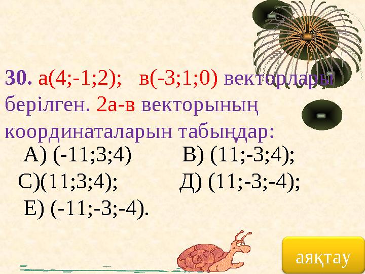 30. а(4;-1;2); в(-3;1;0) векторлары берілген. 2а-в векторының координаталарын табыңдар: А) (-11;3;4) В) (11;-3