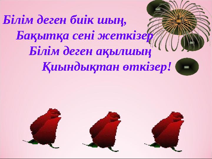 Білім деген биік шың, Бақытқа сені жеткізер Білім деген ақылшың Қиындықтан өткізер!
