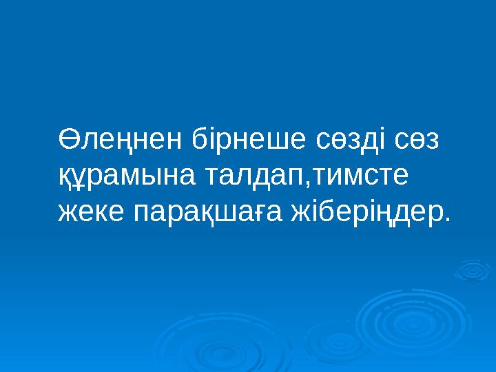 Өлеңнен бірнеше сөзді сөз құрамына талдап,тимсте жеке парақшаға жіберіңдер.