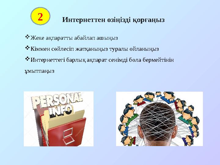 Интернеттен өзіңізді қорғаңыз  Жеке ақпаратты абайлап ашыңыз  Кіммен сөйлесіп жатқаныңыз туралы ойланыңыз  Интернеттегі бар