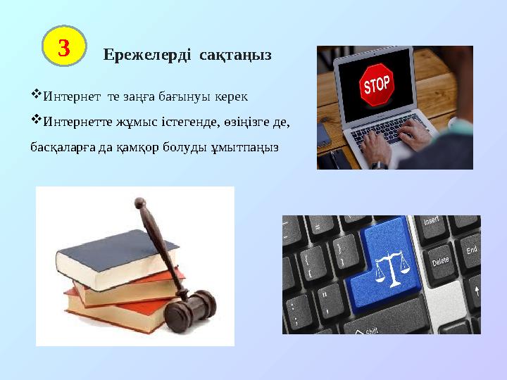 Ережелерді сақтаңыз  Интернет те заңға бағынуы керек  Интернетте жұмыс істегенде, өзіңізге де, басқаларға да қа