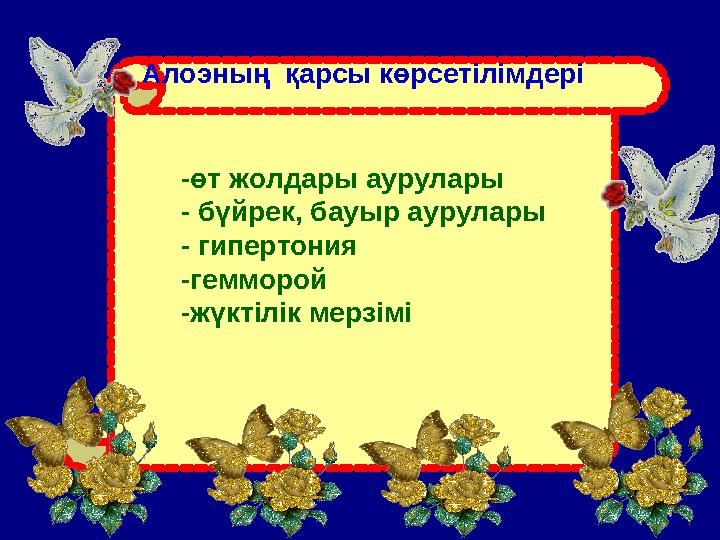 Алоэның қарсы көрсетілімдері -өт жолдары аурулары - бүйрек, бауыр аурулары - гипертония -гемморой -жүктілік мерзімі