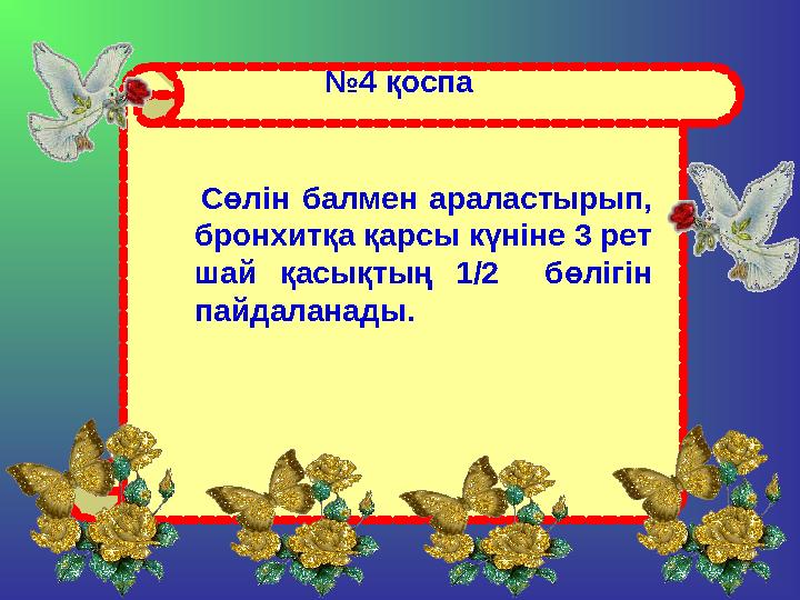 № 4 қоспа Сөлін балмен араластырып, бронхитқа қарсы күніне 3 рет шай қасықтың 1/2 бөлігін пайдаланады.