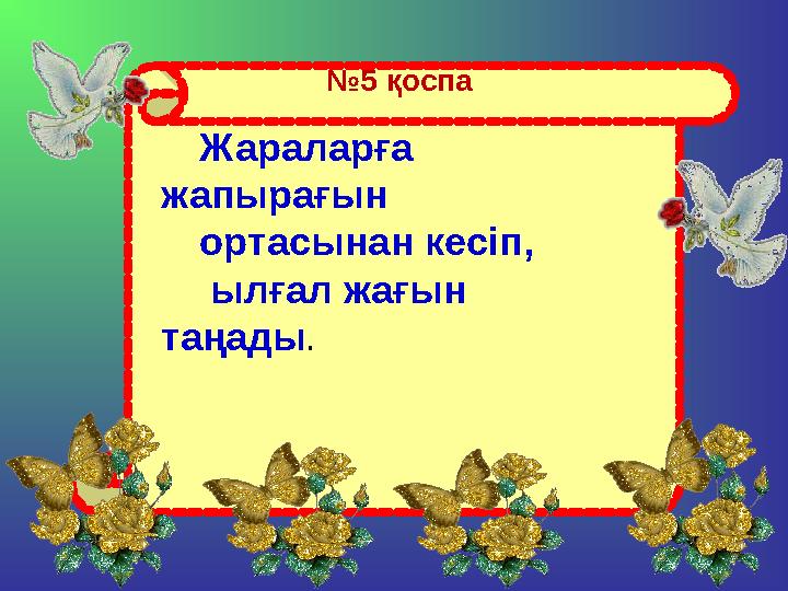 № 5 қоспа Жараларға жапырағын ортасынан кесіп, ылғал жағын таңады .