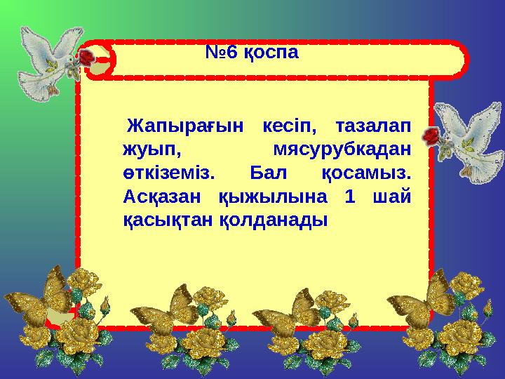 № 6 қоспа Жапырағын кесіп, тазалап жуып, мясурубкадан өткіземіз. Бал қосамыз. Асқазан қыжылына 1 шай қасықтан қол